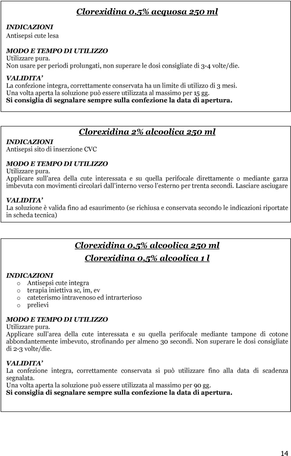 Si consiglia di segnalare sempre sulla confezione la data di apertura. INDICAZIONI Antisepsi sito di inserzione CVC Clorexidina 2% alcoolica 250 ml Utilizzare pura.