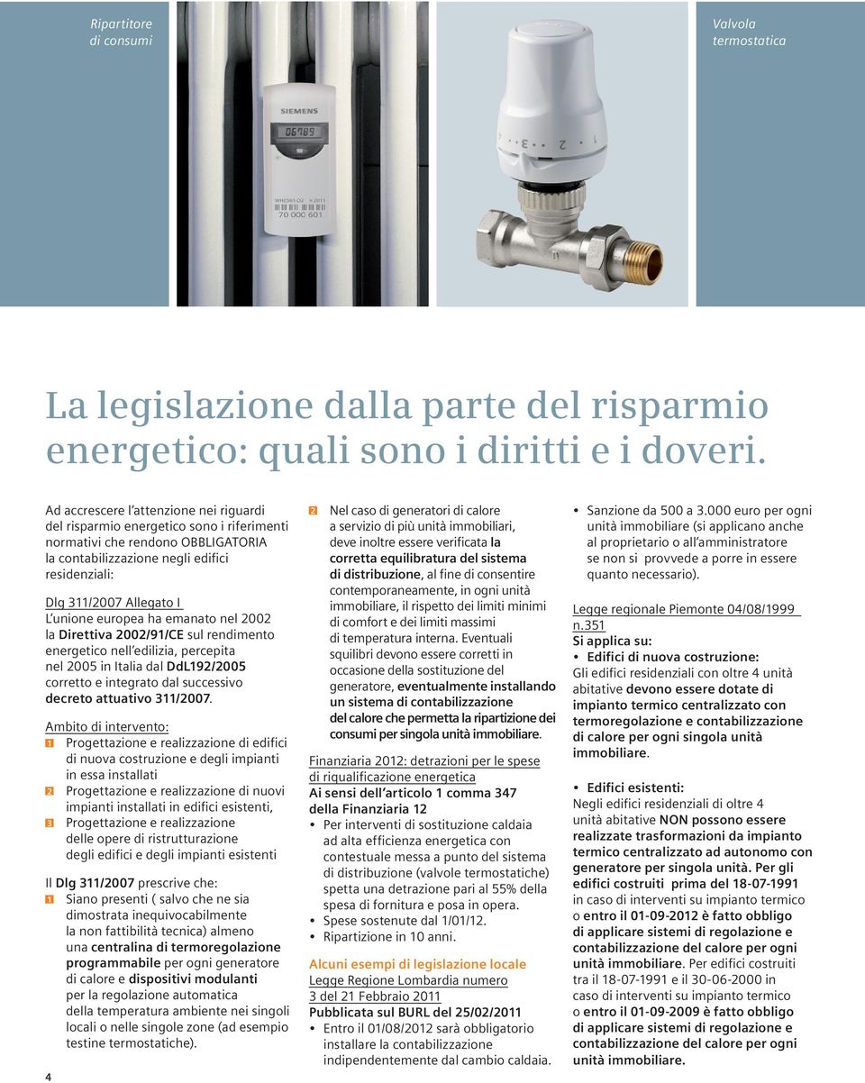 unione europea ha emanato nel 2002 la Direttiva 2002/91/CE sul rendimento energetico nell edilizia, percepita nel 2005 in Italia dal DdL192/2005 corretto e integrato dal successivo decreto attuativo