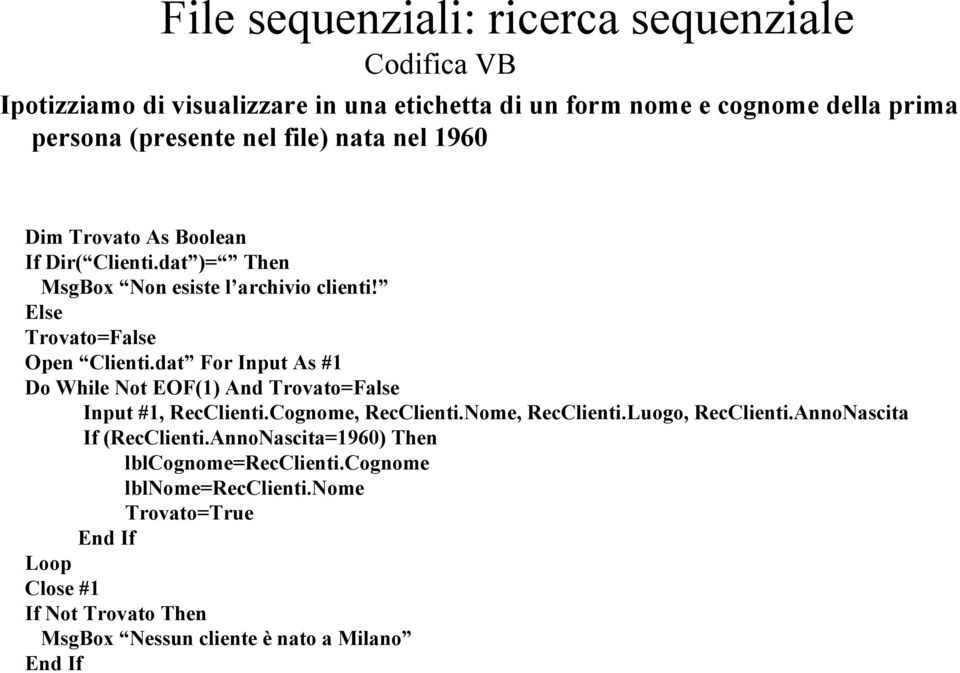 dat For Input As #1 Do While Not EOF(1) And Trovato=False Input #1, RecClienti.Cognome, RecClienti.Nome, RecClienti.Luogo, RecClienti.