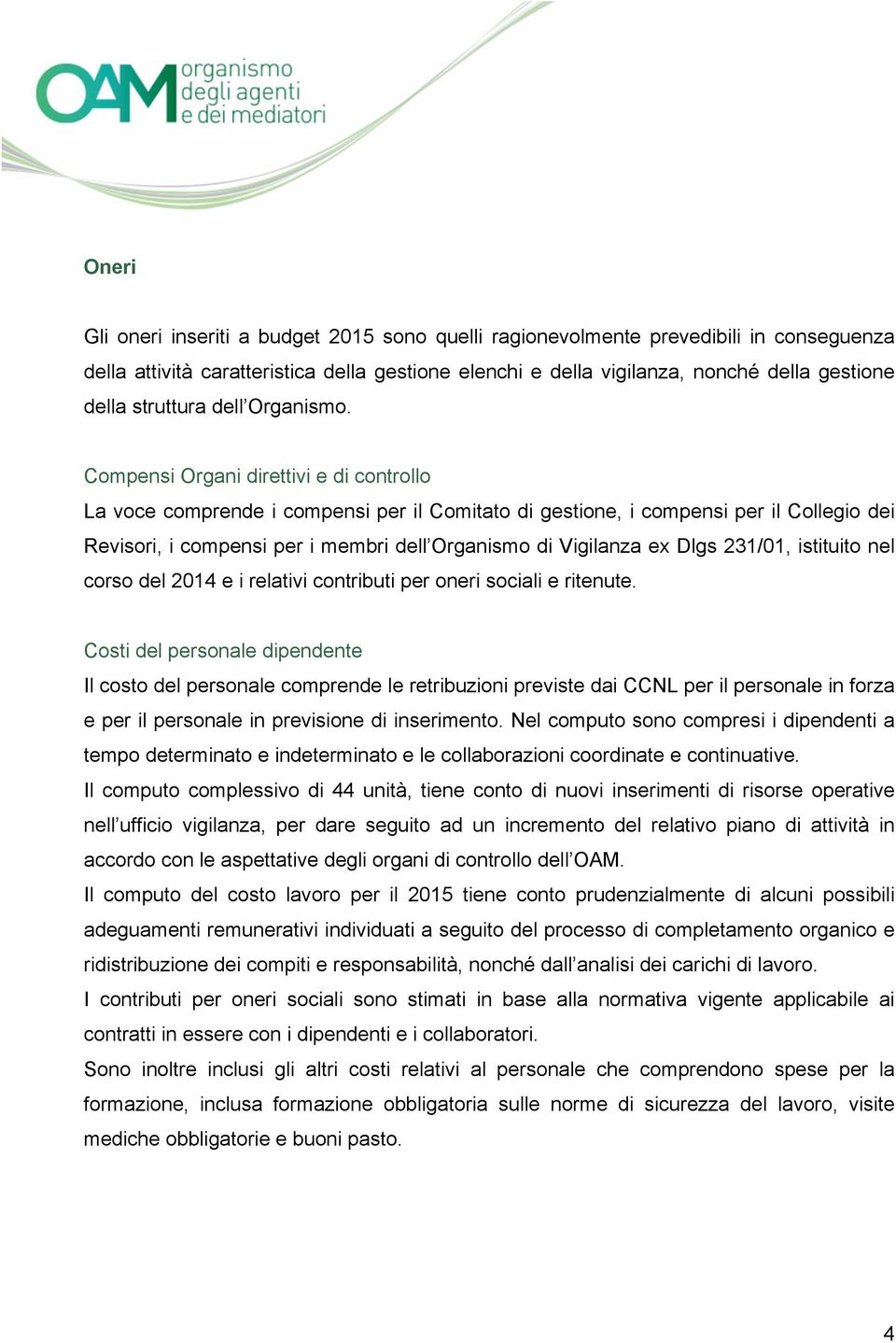 Compensi Organi direttivi e di controllo La voce comprende i compensi per il Comitato di gestione, i compensi per il Collegio dei Revisori, i compensi per i membri dell Organismo di Vigilanza ex Dlgs