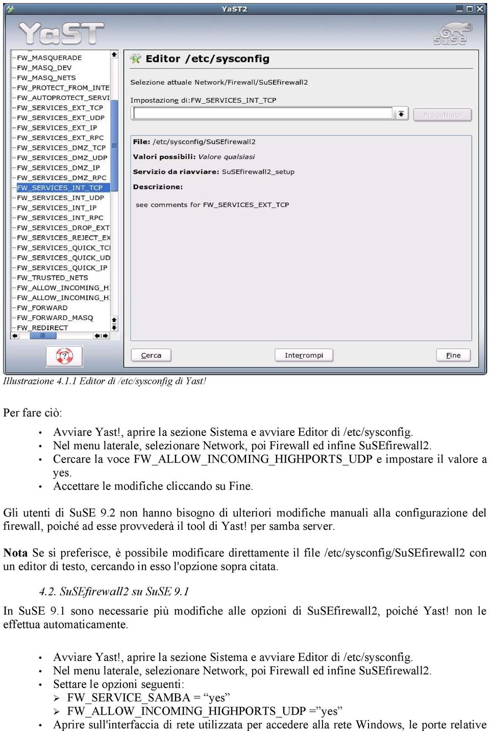 Gli utenti di SuSE 9.2 non hanno bisogno di ulteriori modifiche manuali alla configurazione del firewall, poiché ad esse provvederà il tool di Yast! per samba server.