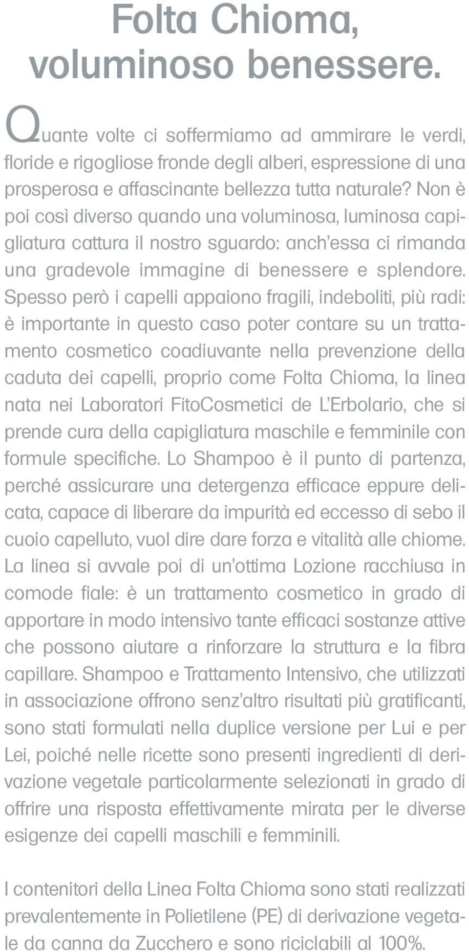 Spesso però i capelli appaiono fragili, indeboliti, più radi: è importante in questo caso poter contare su un trattamento cosmetico coadiuvante nella prevenzione della caduta dei capelli, proprio