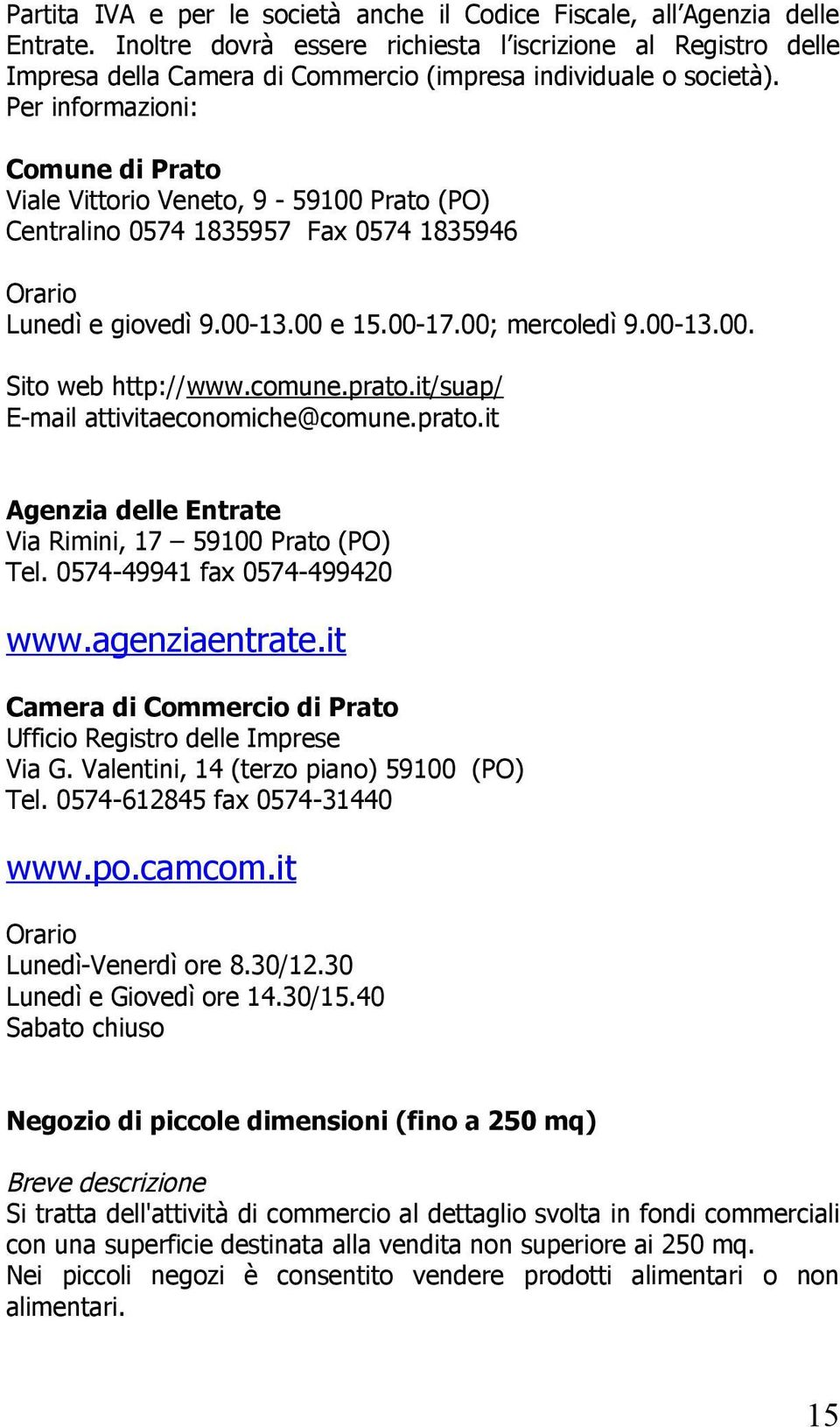 Per informazioni: Comune di Prato Viale Vittorio Veneto, 9-59100 Prato (PO) Centralino 0574 1835957 Fax 0574 1835946 Orario Lunedì e giovedì 9.00-13.00 e 15.00-17.00; mercoledì 9.00-13.00. Sito web http://www.