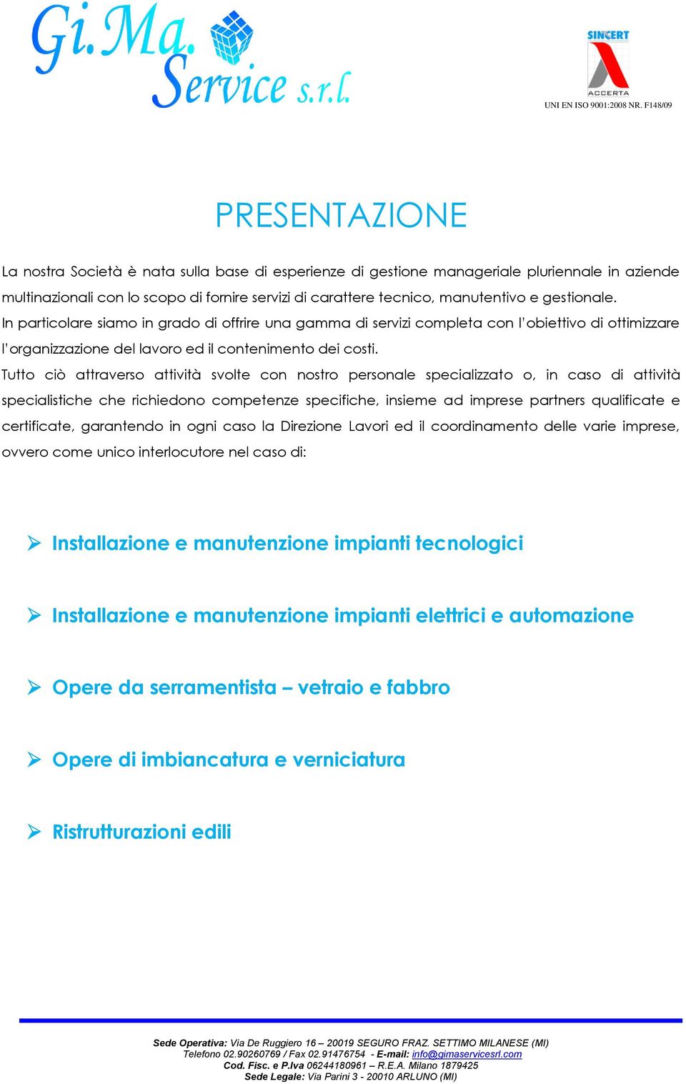 Tutto ciò attraverso attività svolte con nostro personale specializzato o, in caso di attività specialistiche che richiedono competenze specifiche, insieme ad imprese partners qualificate e