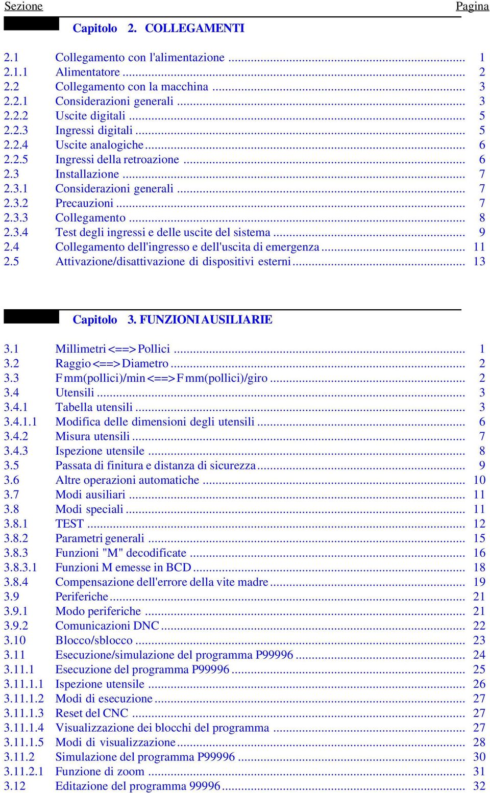 3.4 Test degli ingressi e delle uscite del sistema... 9 2.4 Collegamento dell'ingresso e dell'uscita di emergenza... 11 2.5 Attivazione/disattivazione di dispositivi esterni... 13 Capitolo 3.