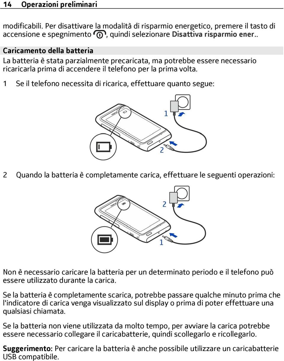 1 Se il telefono necessita di ricarica, effettuare quanto segue: 2 Quando la batteria è completamente carica, effettuare le seguenti operazioni: Non è necessario caricare la batteria per un