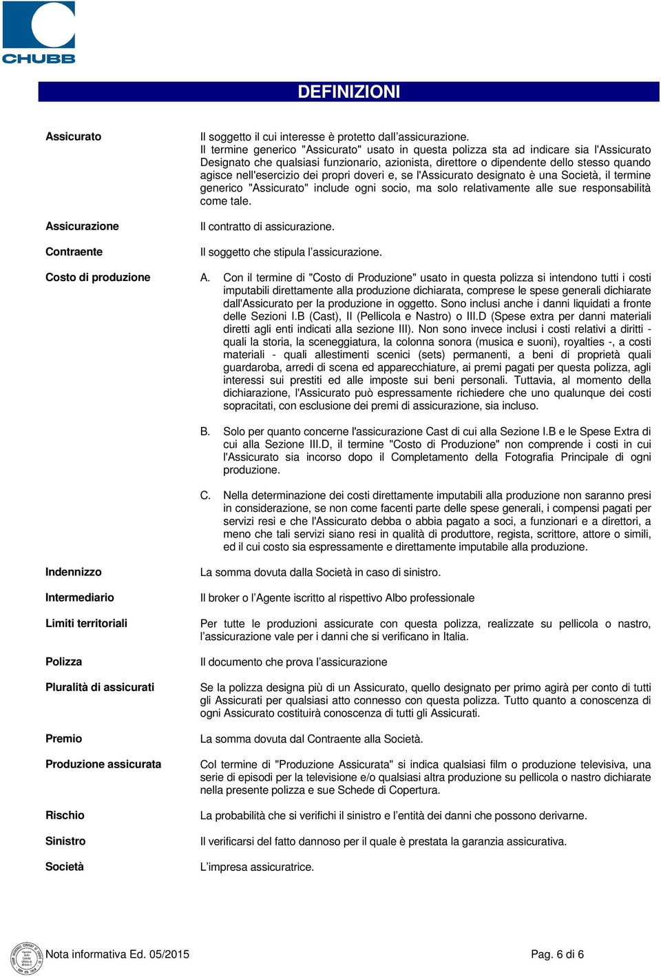 nell'esercizio dei propri doveri e, se l'assicurato designato è una Società, il termine generico "Assicurato" include ogni socio, ma solo relativamente alle sue responsabilità come tale.