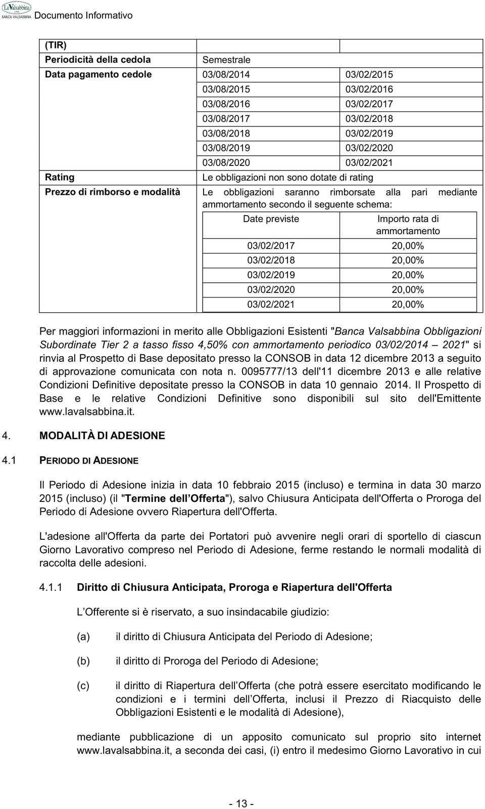 Date previste Importo rata di ammortamento 03/02/2017 20,00% 03/02/2018 20,00% 03/02/2019 20,00% 03/02/2020 20,00% 03/02/2021 20,00% Per maggiori informazioni in merito alle Obbligazioni Esistenti