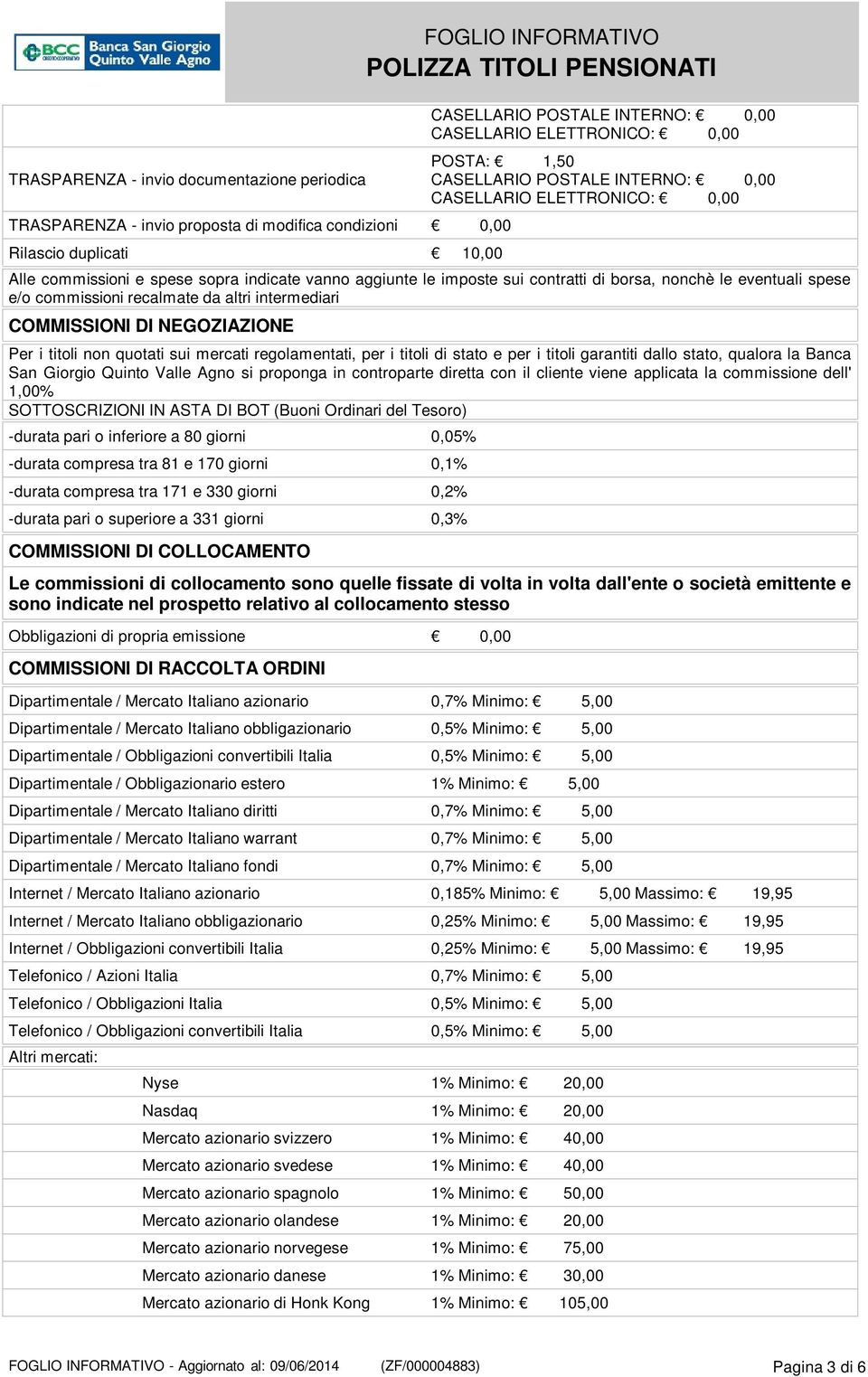 eventuali spese e/o commissioni recalmate da altri intermediari COMMISSIONI DI NEGOZIAZIONE Per i titoli non quotati sui mercati regolamentati, per i titoli di stato e per i titoli garantiti dallo