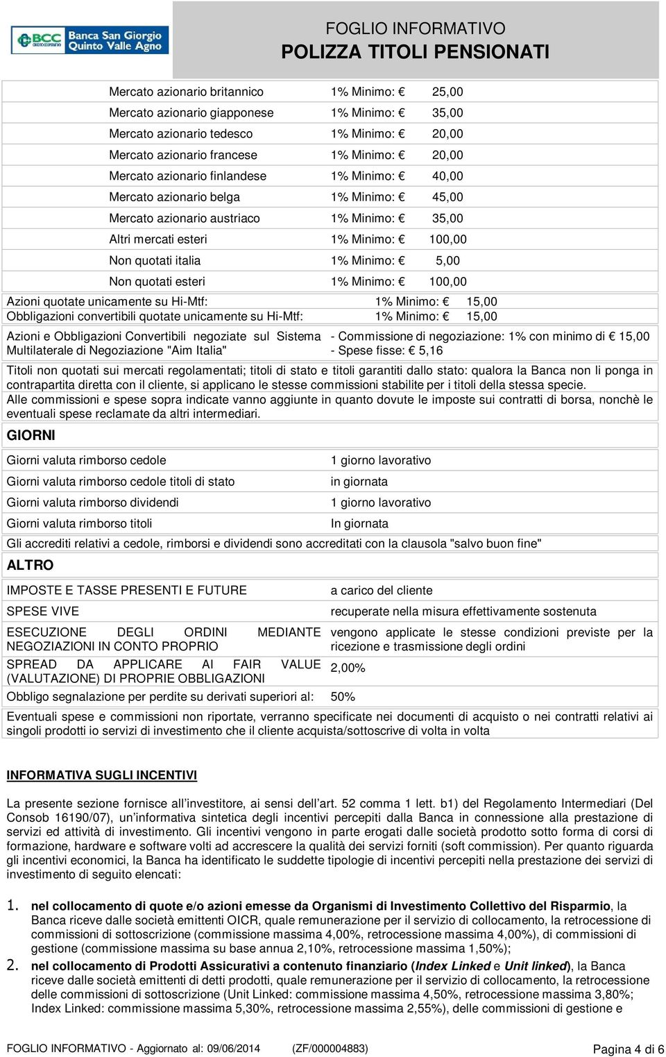 esteri 1% Minimo: 100,00 Azioni quotate unicamente su Hi-Mtf: 1% Minimo: 15,00 Obbligazioni convertibili quotate unicamente su Hi-Mtf: 1% Minimo: 15,00 Azioni e Obbligazioni Convertibili negoziate