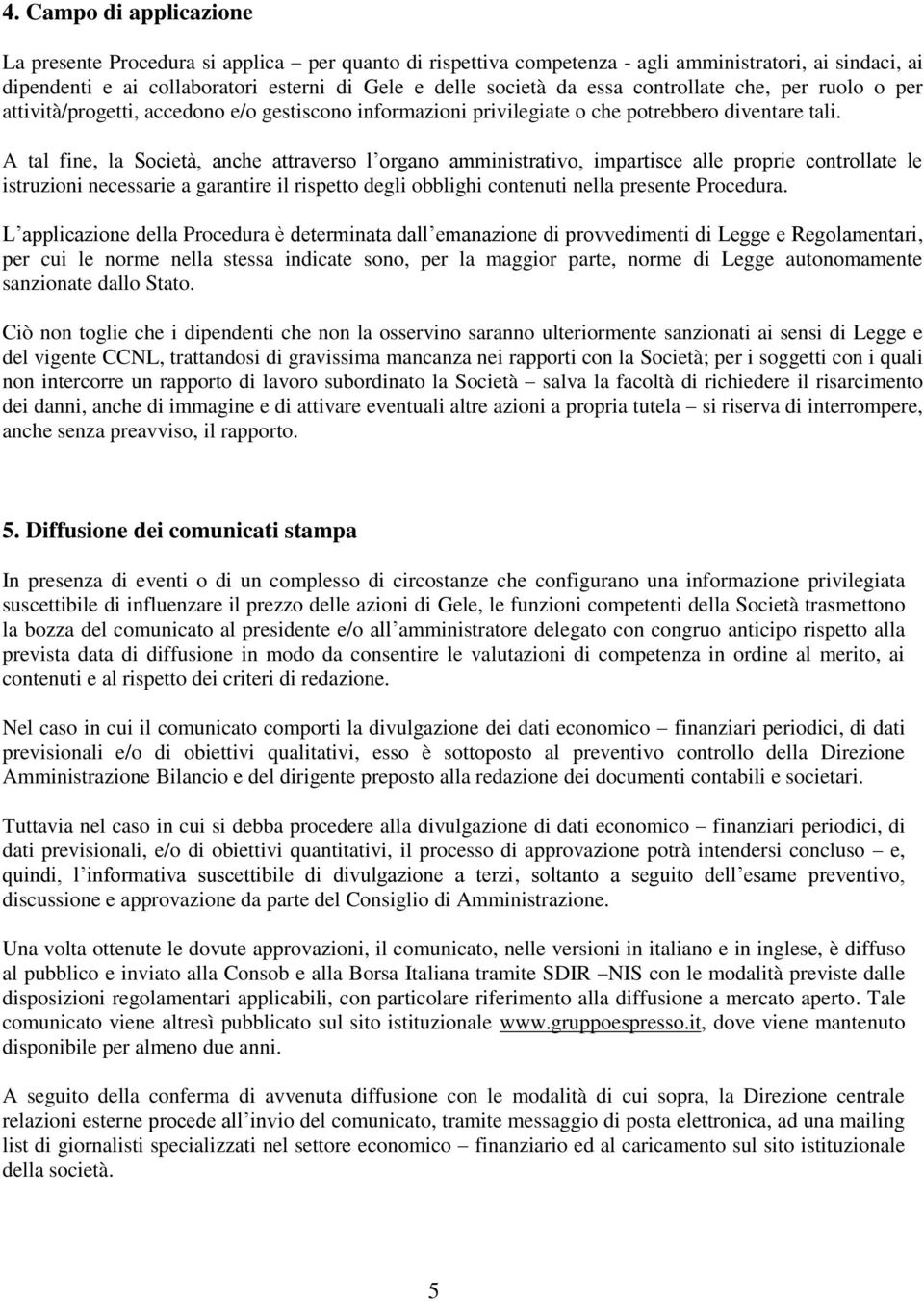 A tal fine, la Società, anche attraverso l organo amministrativo, impartisce alle proprie controllate le istruzioni necessarie a garantire il rispetto degli obblighi contenuti nella presente