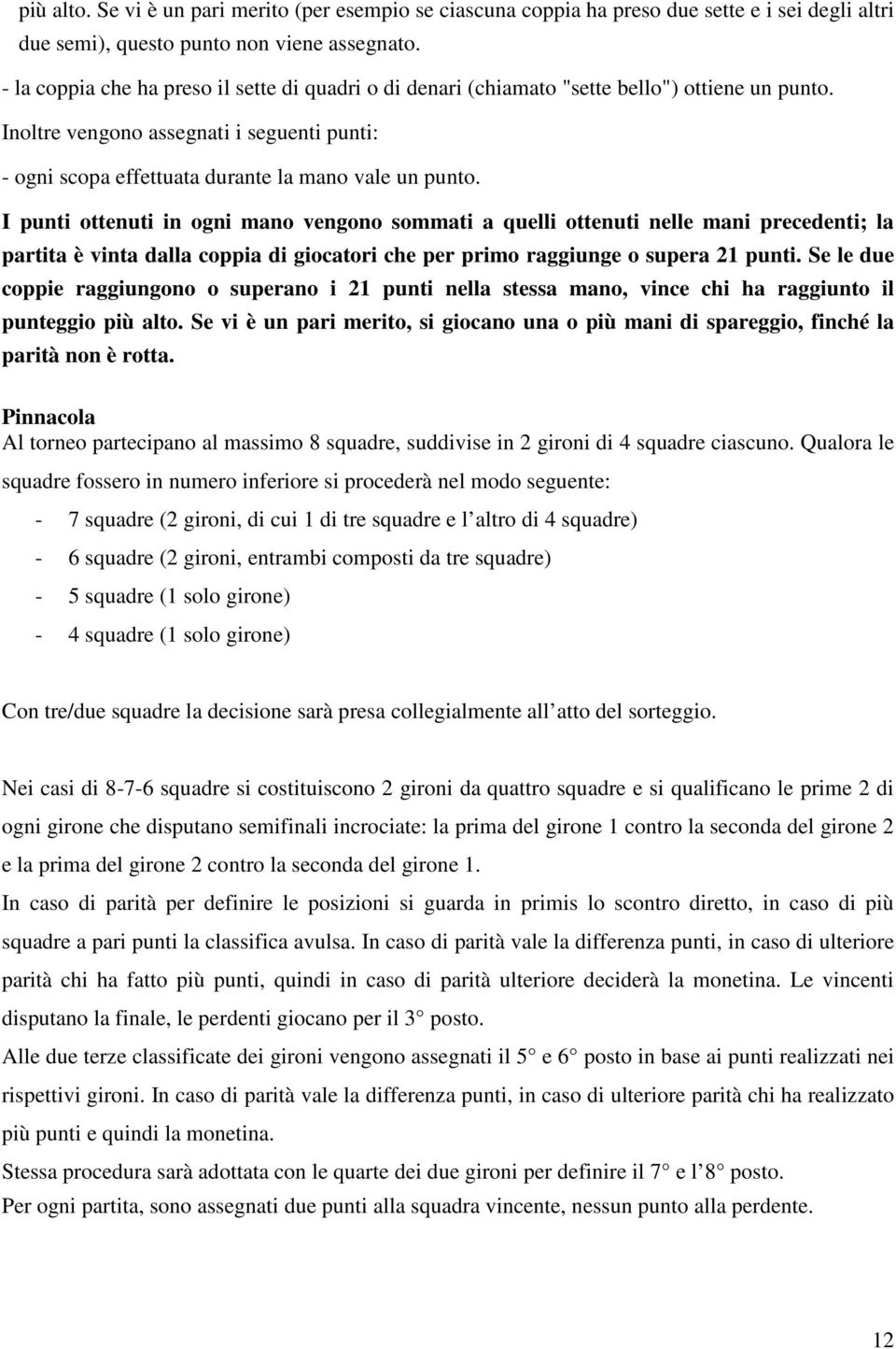 I punti ottenuti in ogni mano vengono sommati a quelli ottenuti nelle mani precedenti; la partita è vinta dalla coppia di giocatori che per primo raggiunge o supera 21 punti.