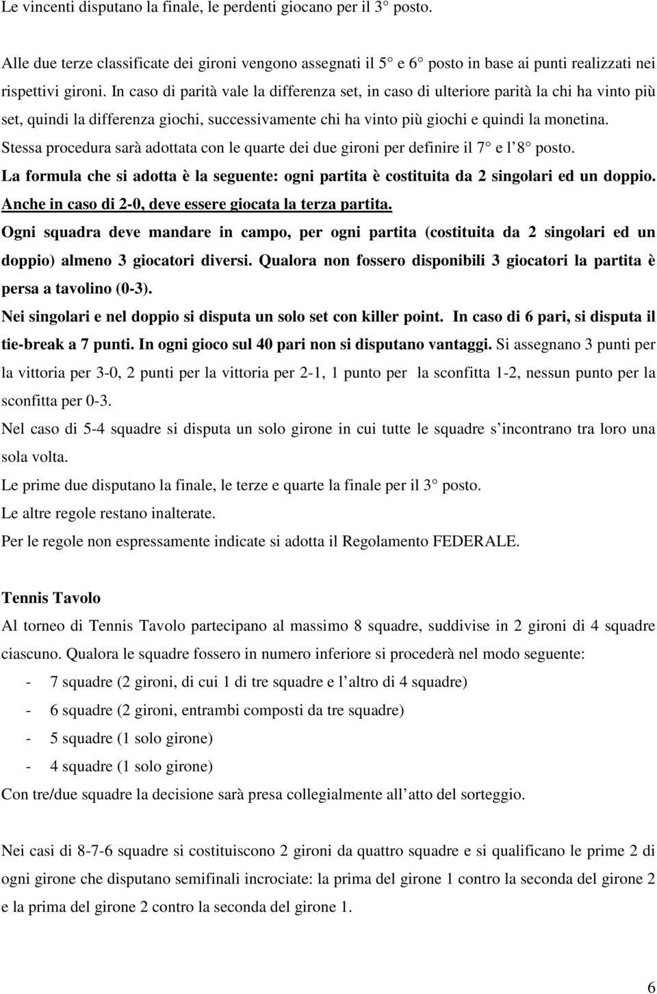 Stessa procedura sarà adottata con le quarte dei due gironi per definire il 7 e l 8 posto. La formula che si adotta è la seguente: ogni partita è costituita da 2 singolari ed un doppio.