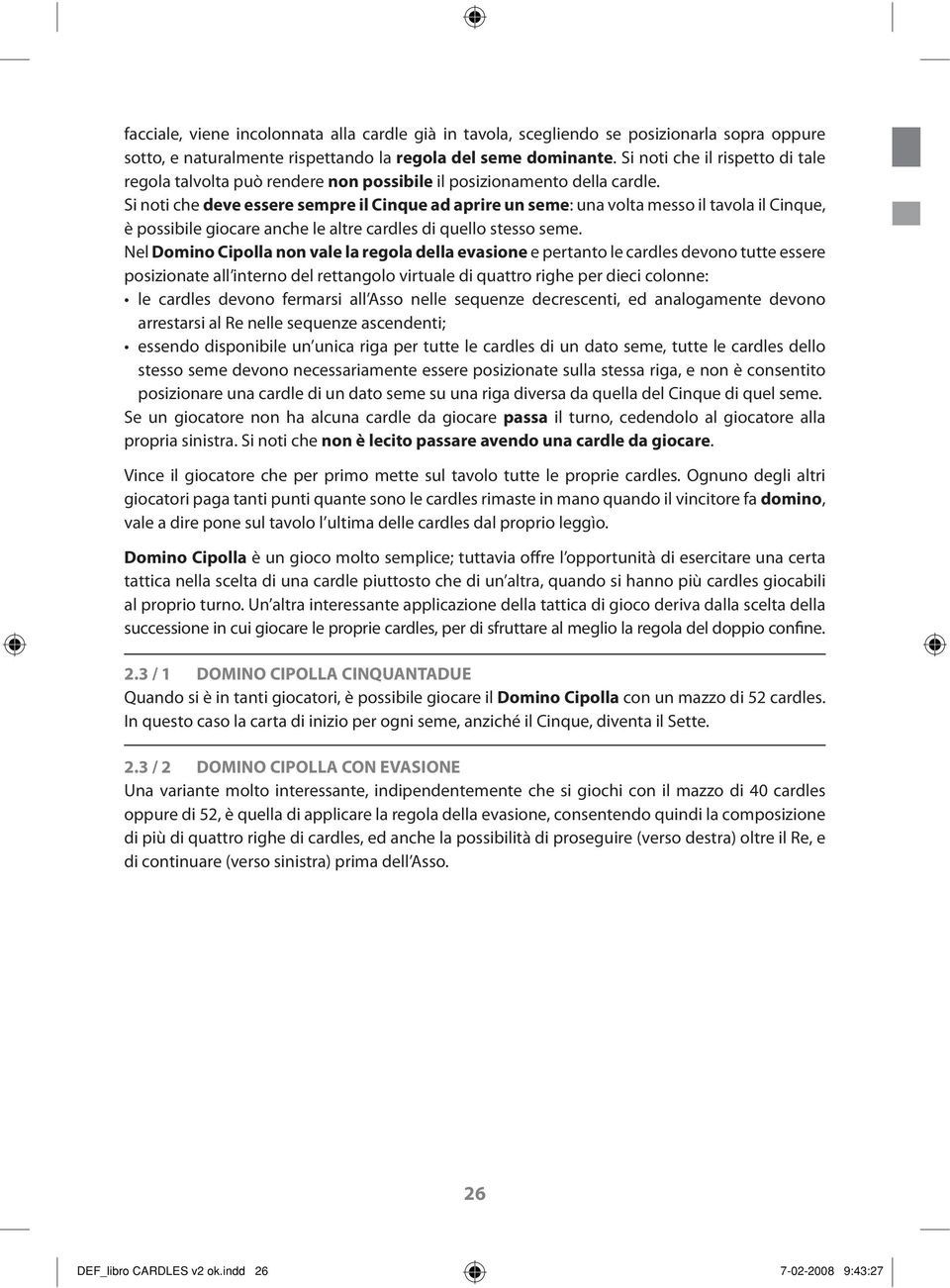 Si noti che deve essere sempre il Cinque ad aprire un seme: una volta messo il tavola il Cinque, è possibile giocare anche le altre cardles di quello stesso seme.