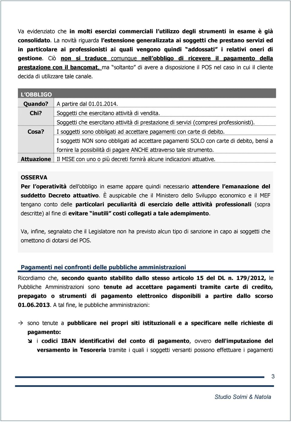 Ciò non si traduce comunque nell obbligo di ricevere il pagamento della prestazione con il bancomat, ma soltanto di avere a disposizione il POS nel caso in cui il cliente decida di utilizzare tale