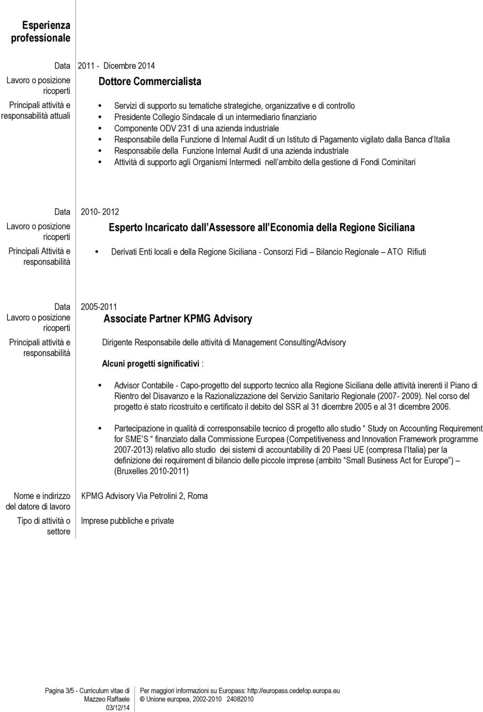 Funzione Internal Audit di una azienda industriale Attività di supporto agli Organismi Intermedi nell ambito della gestione di Fondi Cominitari Principali Attività e Data 2010-2012 Esperto Incaricato