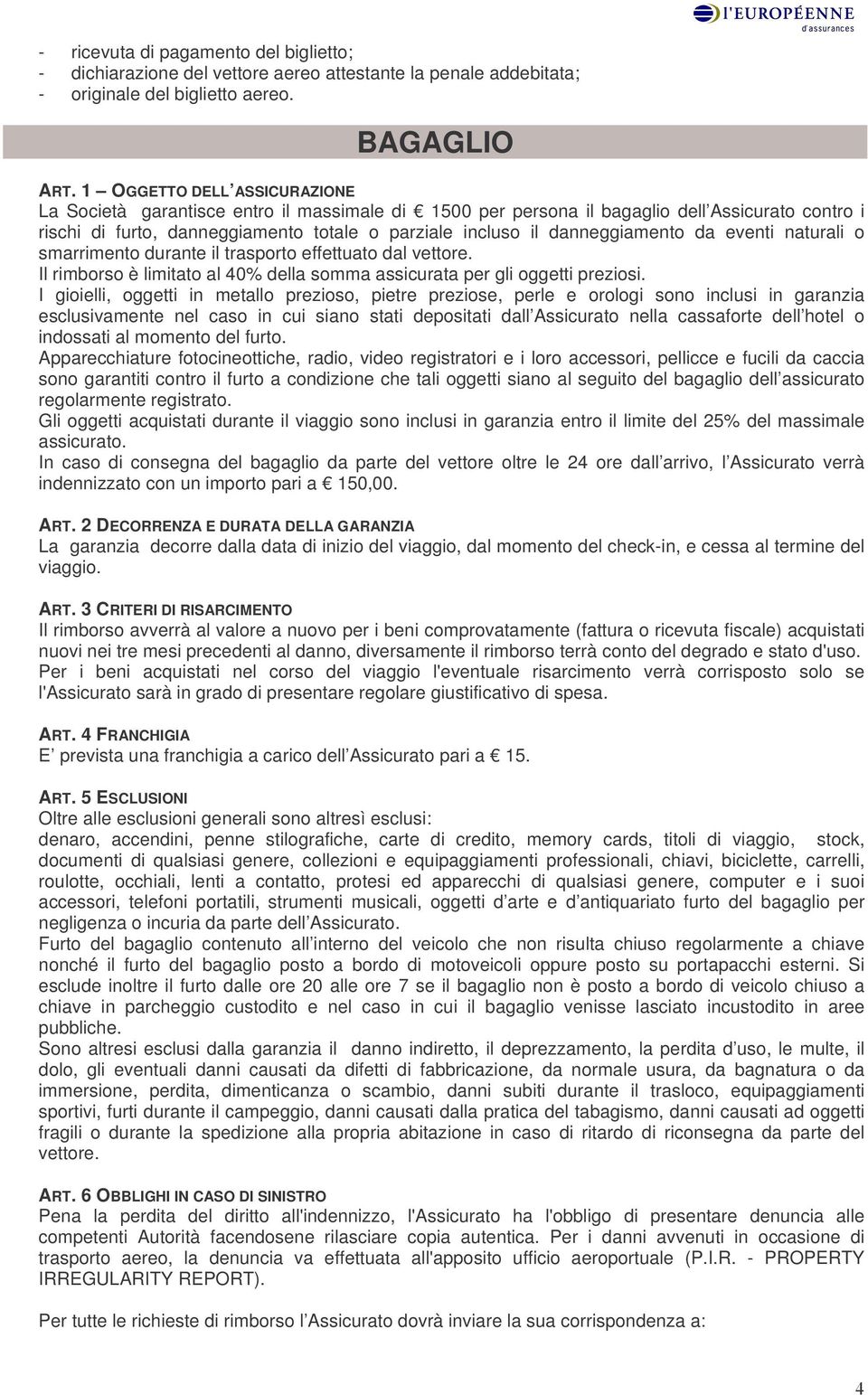 danneggiamento da eventi naturali o smarrimento durante il trasporto effettuato dal vettore. Il rimborso è limitato al 40% della somma assicurata per gli oggetti preziosi.