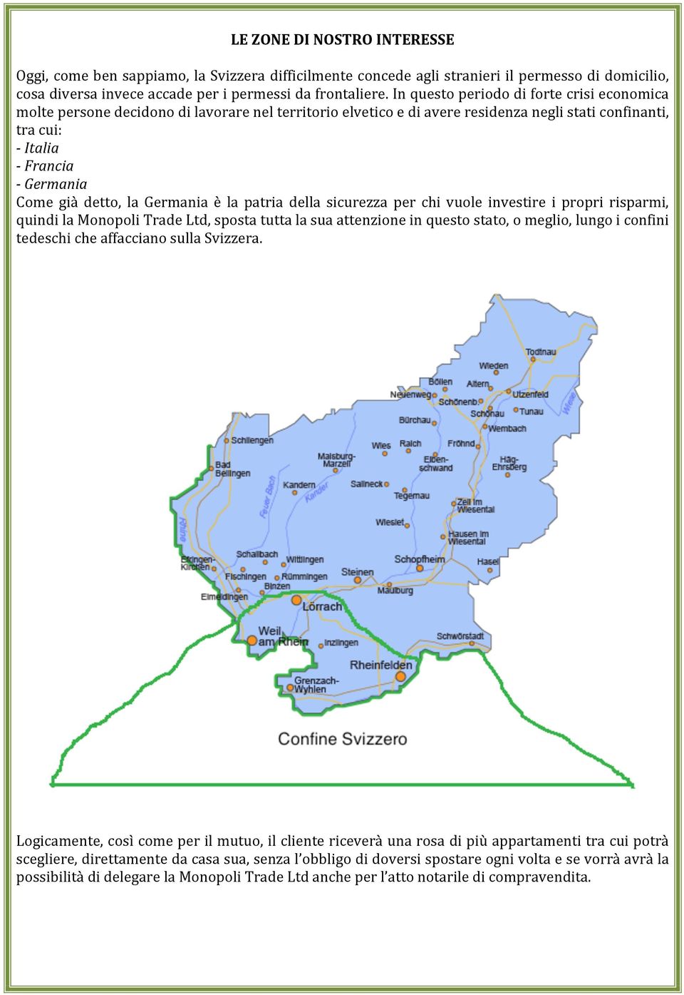 detto, la Germania è la patria della sicurezza per chi vuole investire i propri risparmi, quindi la Monopoli Trade Ltd, sposta tutta la sua attenzione in questo stato, o meglio, lungo i confini