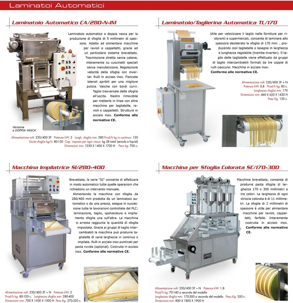 Regolazione velocità della sfoglia con inverter. Rulli in acciaio inox. Fiancate laterali apribili per una migliore pulizia. Vasche con bordi curvi. Taglio trasversale della sfoglia all uscita.