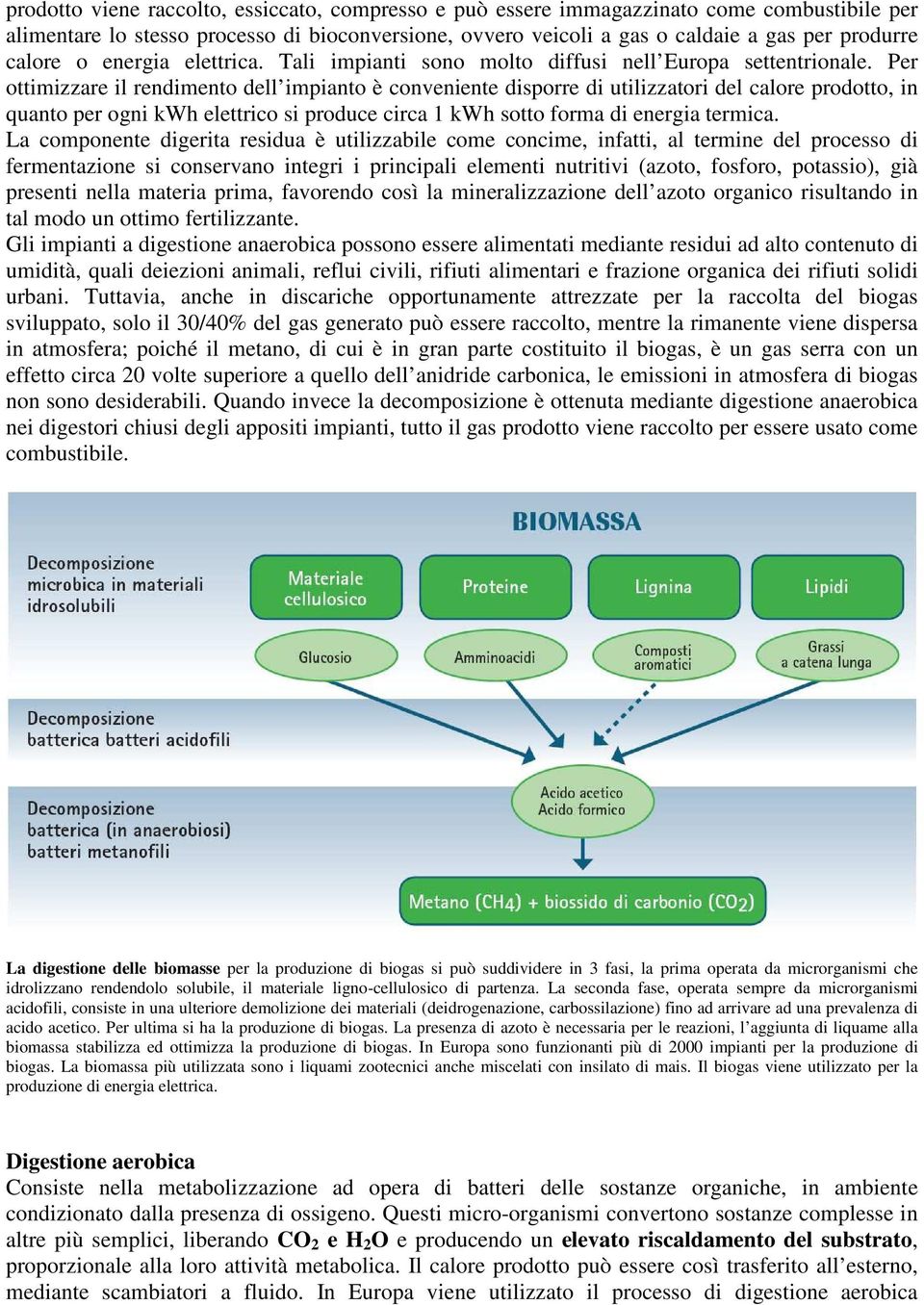 Per ottimizzare il rendimento dell impianto è conveniente disporre di utilizzatori del calore prodotto, in quanto per ogni kwh elettrico si produce circa 1 kwh sotto forma di energia termica.