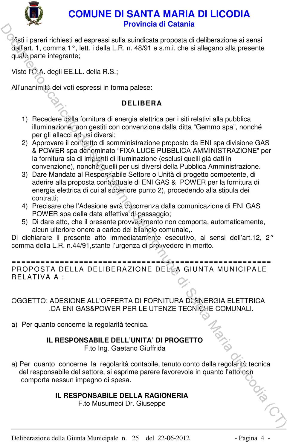 ; All unanimità dei voti espressi in forma palese: DELIBERA 1) Recedere dalla fornitura di energia elettrica per i siti relativi alla pubblica illuminazione, non gestiti con convenzione dalla ditta