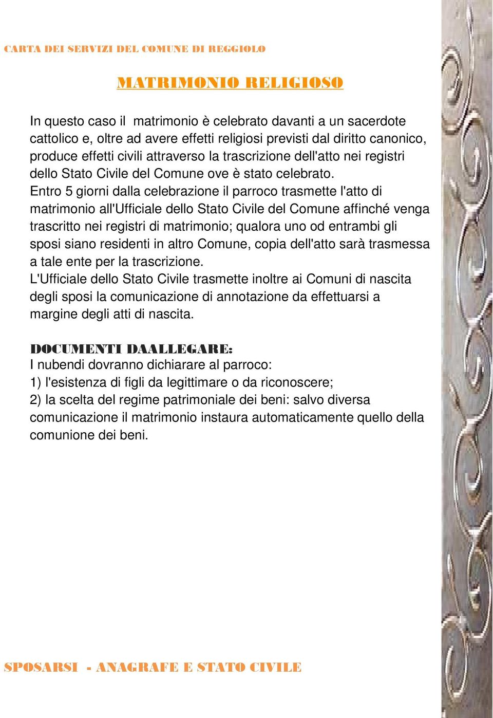 Entro 5 giorni dalla celebrazione il parroco trasmette l'atto di matrimonio all'ufficiale dello Stato Civile del Comune affinché venga trascritto nei registri di matrimonio; qualora uno od entrambi