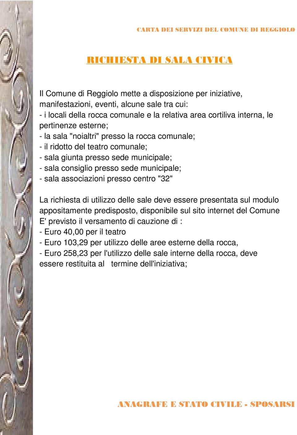 associazioni presso centro "32" La richiesta di utilizzo delle sale deve essere presentata sul modulo appositamente predisposto, disponibile sul sito internet del Comune E' previsto il versamento di