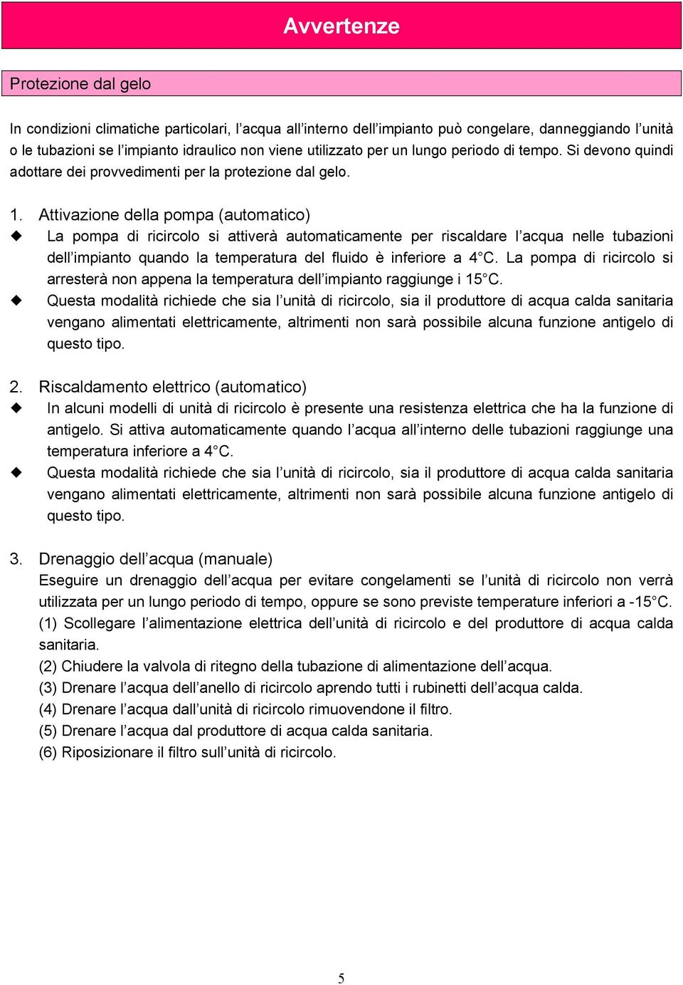 Attivazione della pompa (automatico) La pompa di ricircolo si attiverà automaticamente per riscaldare l acqua nelle tubazioni dell impianto quando la temperatura del fluido è inferiore a 4 C.