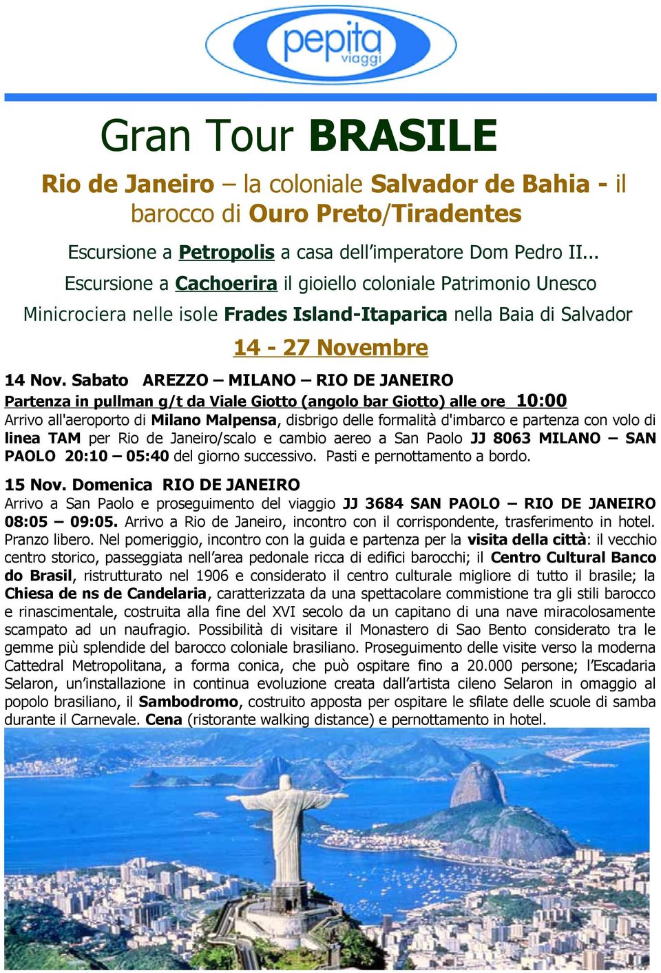 Sabato AREZZO MILANO RIO DE JANEIRO Partenza in pullman g/t da Viale Giotto (angolo bar Giotto) alle ore 10:00 Arrivo all'aeroporto di Milano Malpensa, disbrigo delle formalità d'imbarco e partenza