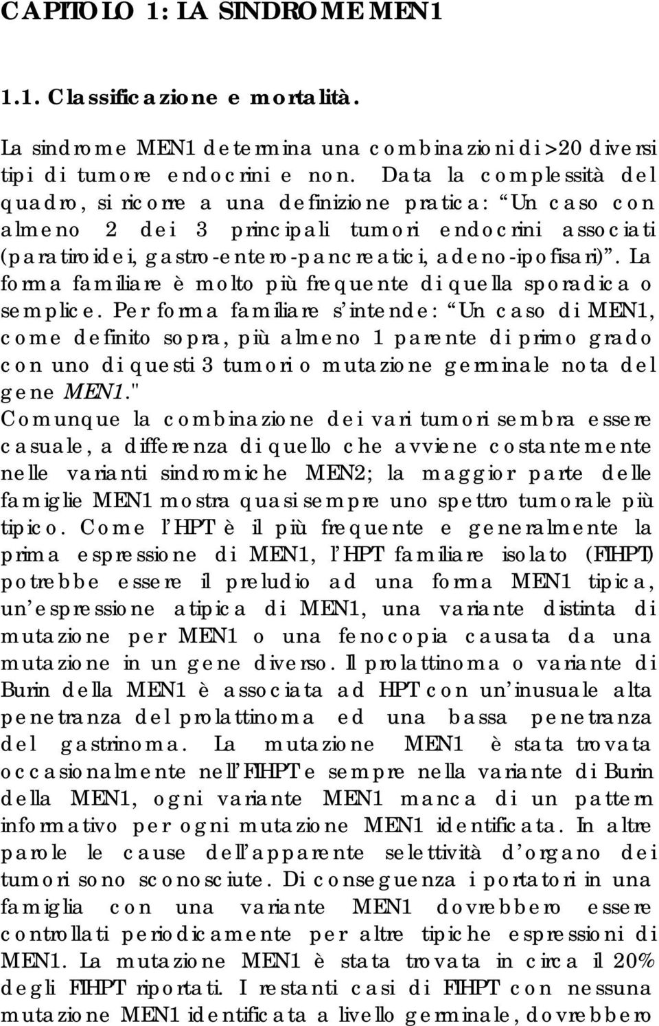 La forma familiare è molto più frequente di quella sporadica o semplice.