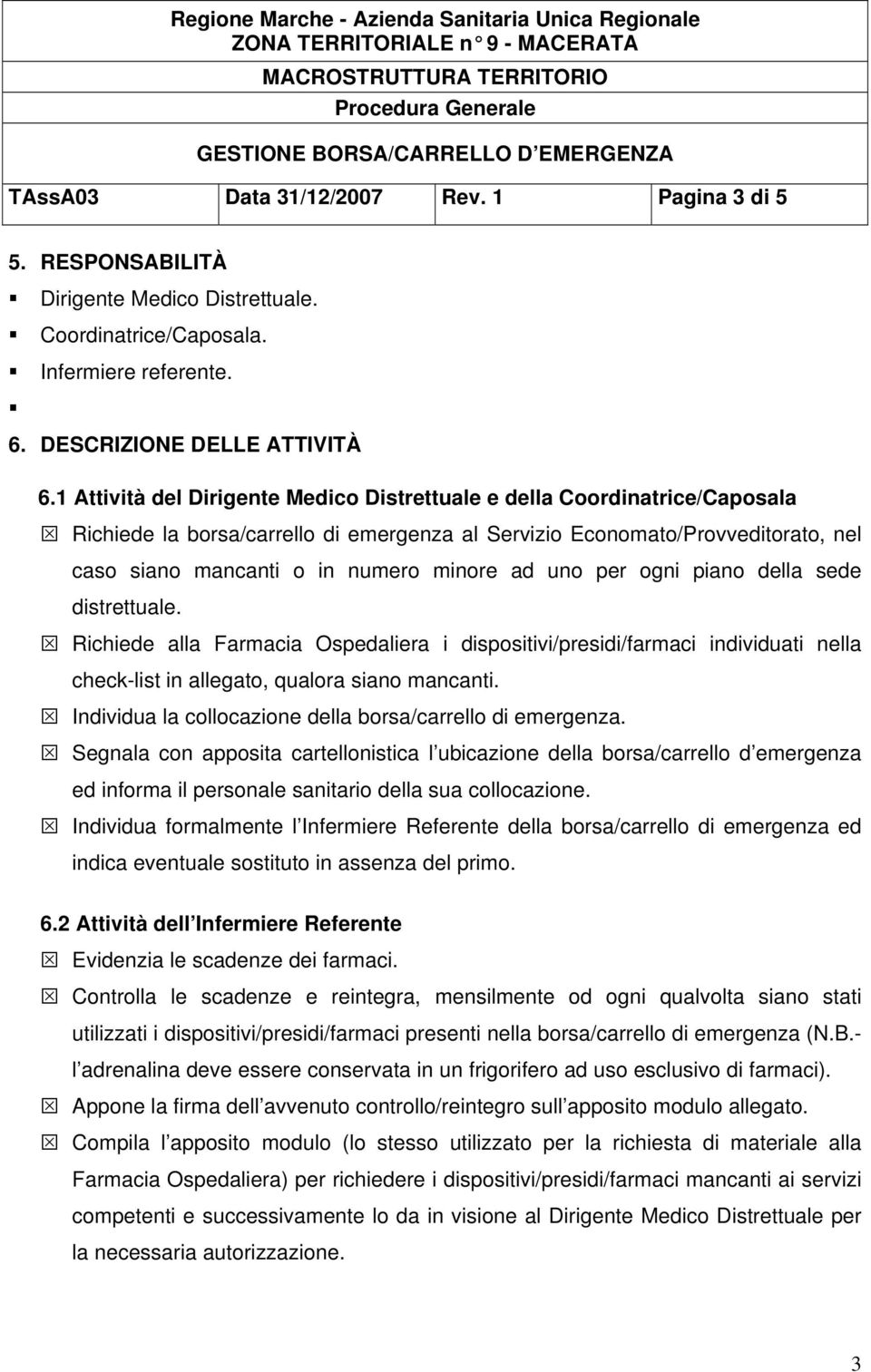 uno per ogni piano della sede distrettuale. Richiede alla Farmacia Ospedaliera i dispositivi/presidi/farmaci individuati nella check-list in allegato, qualora siano mancanti.