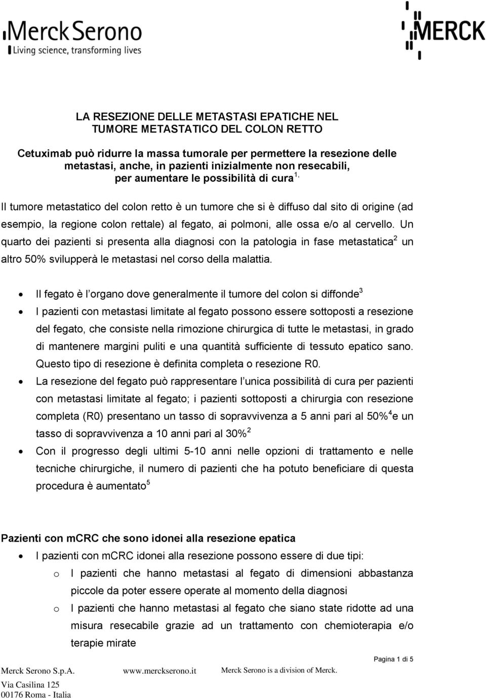 polmoni, alle ossa e/o al cervello. Un quarto dei pazienti si presenta alla diagnosi con la patologia in fase metastatica 2 un altro 50% svilupperà le metastasi nel corso della malattia.