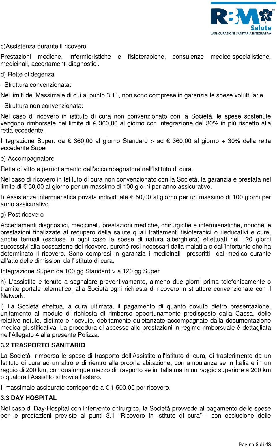 - Struttura non convenzionata: Nel caso di ricovero in istituto di cura non convenzionato con la Società, le spese sostenute vengono rimborsate nel limite di 360,00 al giorno con integrazione del 30%