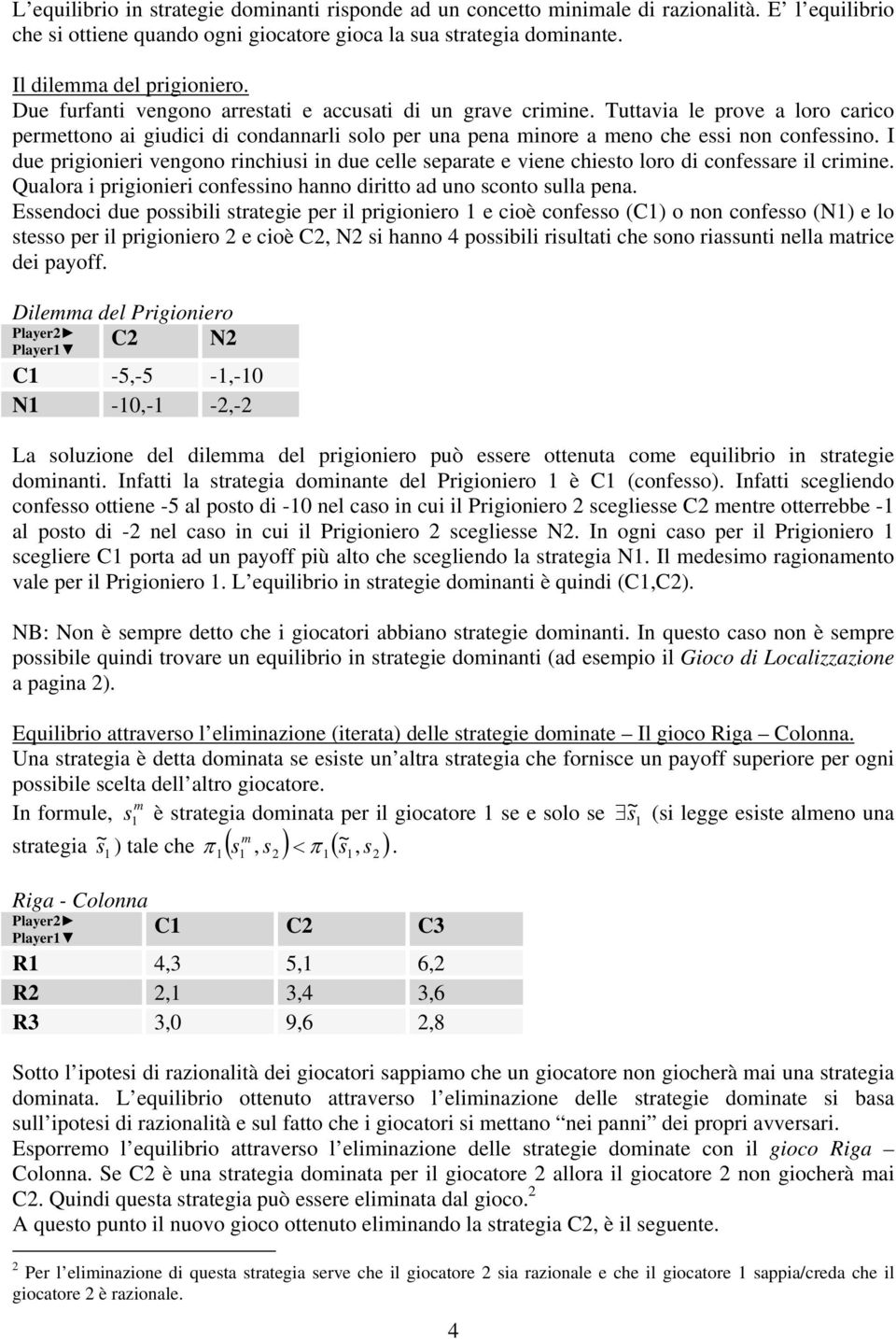 I due prigionieri vengono rinchiusi in due celle separate e viene chiesto loro di confessare il crimine. Qualora i prigionieri confessino hanno diritto ad uno sconto sulla pena.