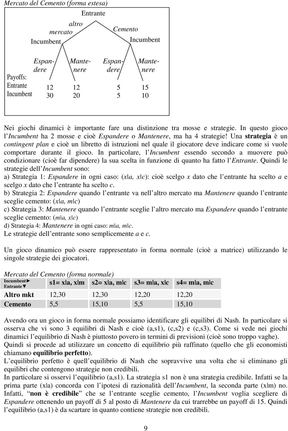 Una strategia è un contingent plan e cioè un libretto di istruzioni nel quale il giocatore deve indicare come si vuole comportare durante il gioco.