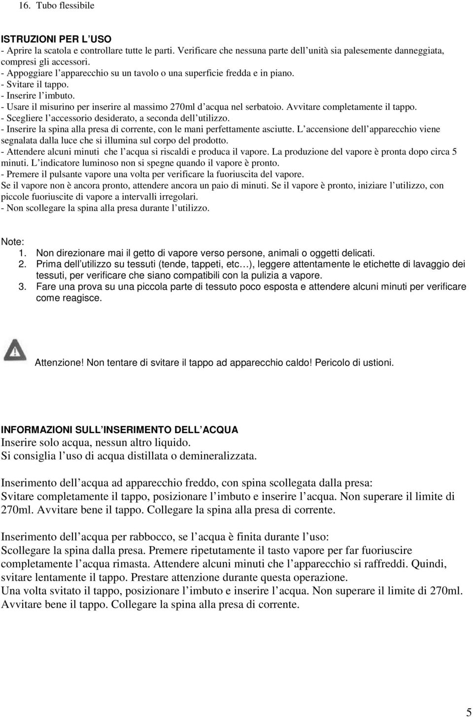 Avvitare completamente il tappo. - Scegliere l accessorio desiderato, a seconda dell utilizzo. - Inserire la spina alla presa di corrente, con le mani perfettamente asciutte.