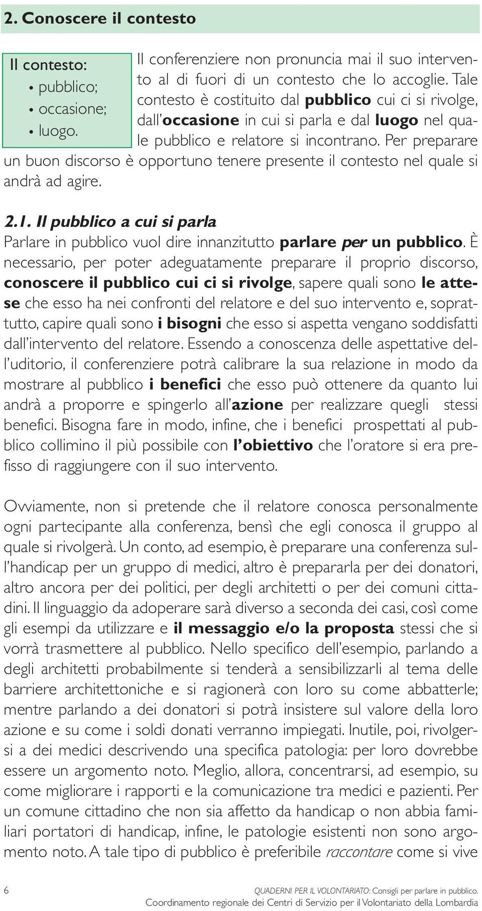 Per preparare un buon discorso è opportuno tenere presente il contesto nel quale si andrà ad agire. 2.1. Il pubblico a cui si parla Parlare in pubblico vuol dire innanzitutto parlare per un pubblico.