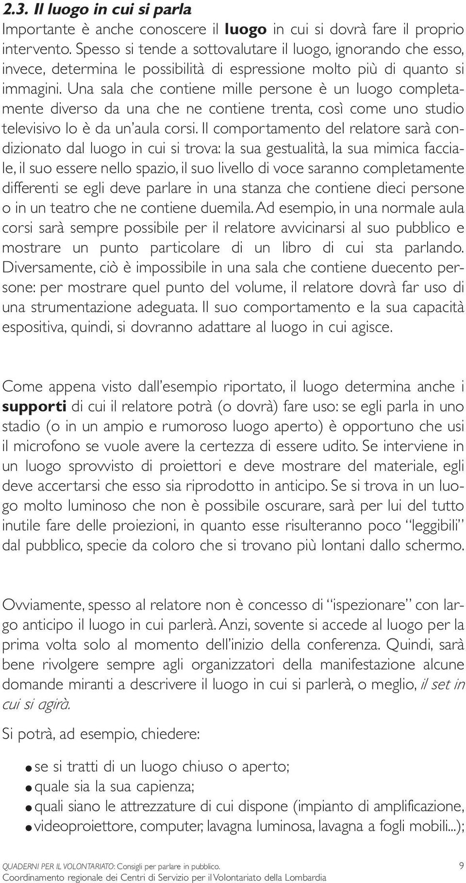 Una sala che contiene mille persone è un luogo completamente diverso da una che ne contiene trenta, così come uno studio televisivo lo è da un aula corsi.