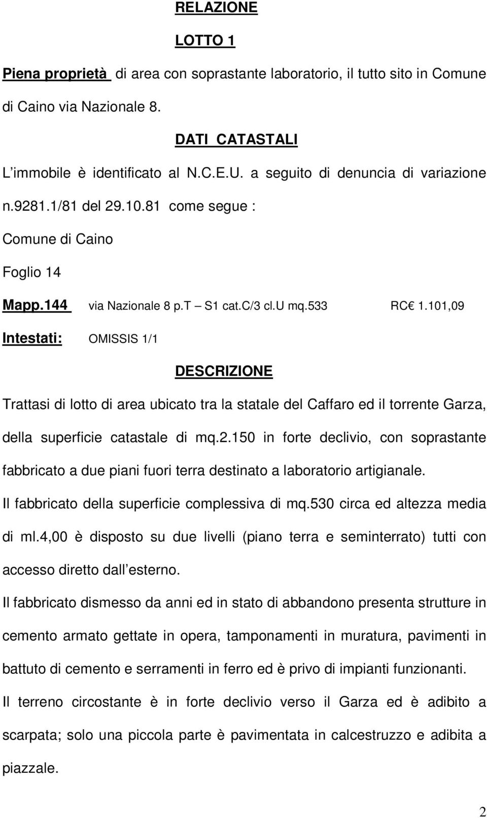 101,09 Intestati: OMISSIS 1/1 DESCRIZIONE Trattasi di lotto di area ubicato tra la statale del Caffaro ed il torrente Garza, della superficie catastale di mq.2.