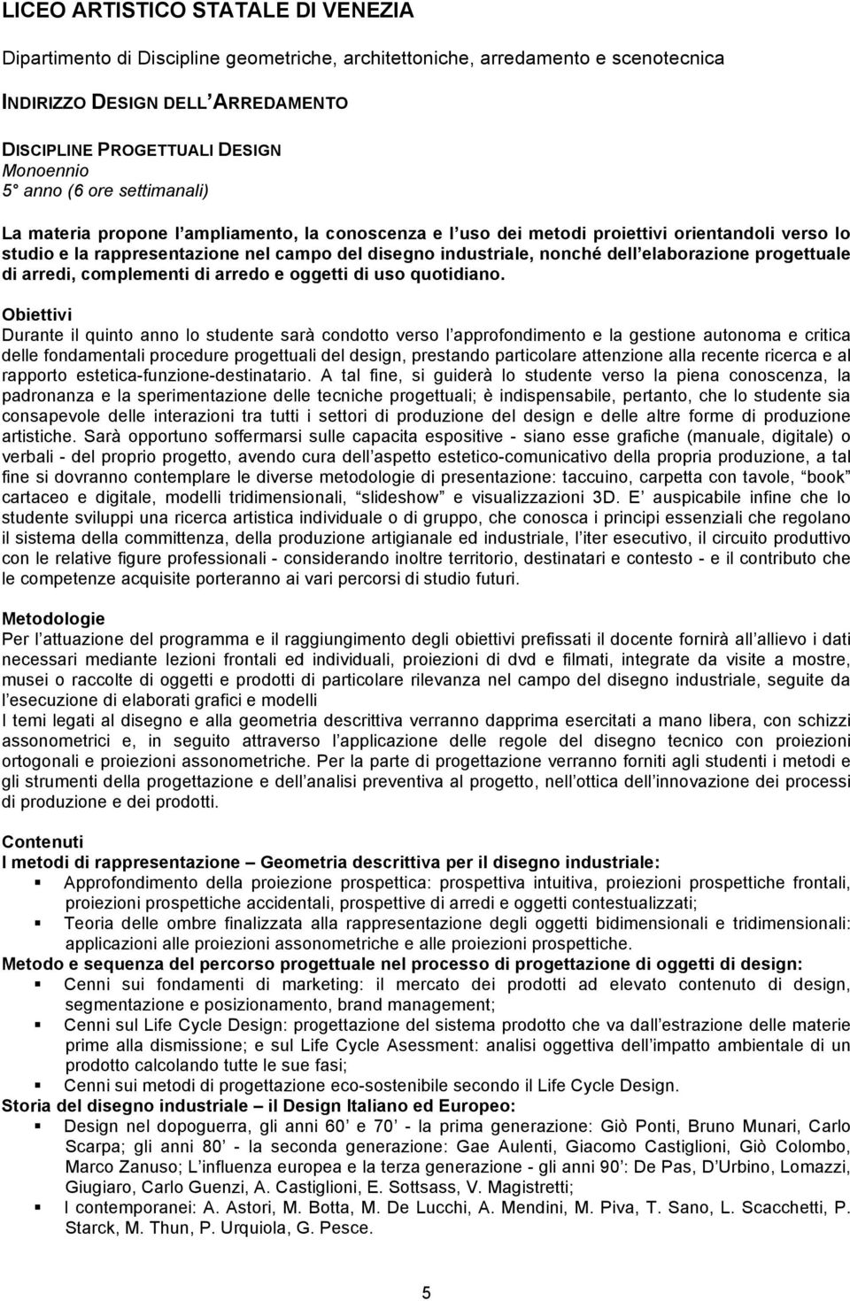 Durante il quinto anno lo studente sarà condotto verso l approfondimento e la gestione autonoma e critica delle fondamentali procedure progettuali del design, prestando particolare attenzione alla