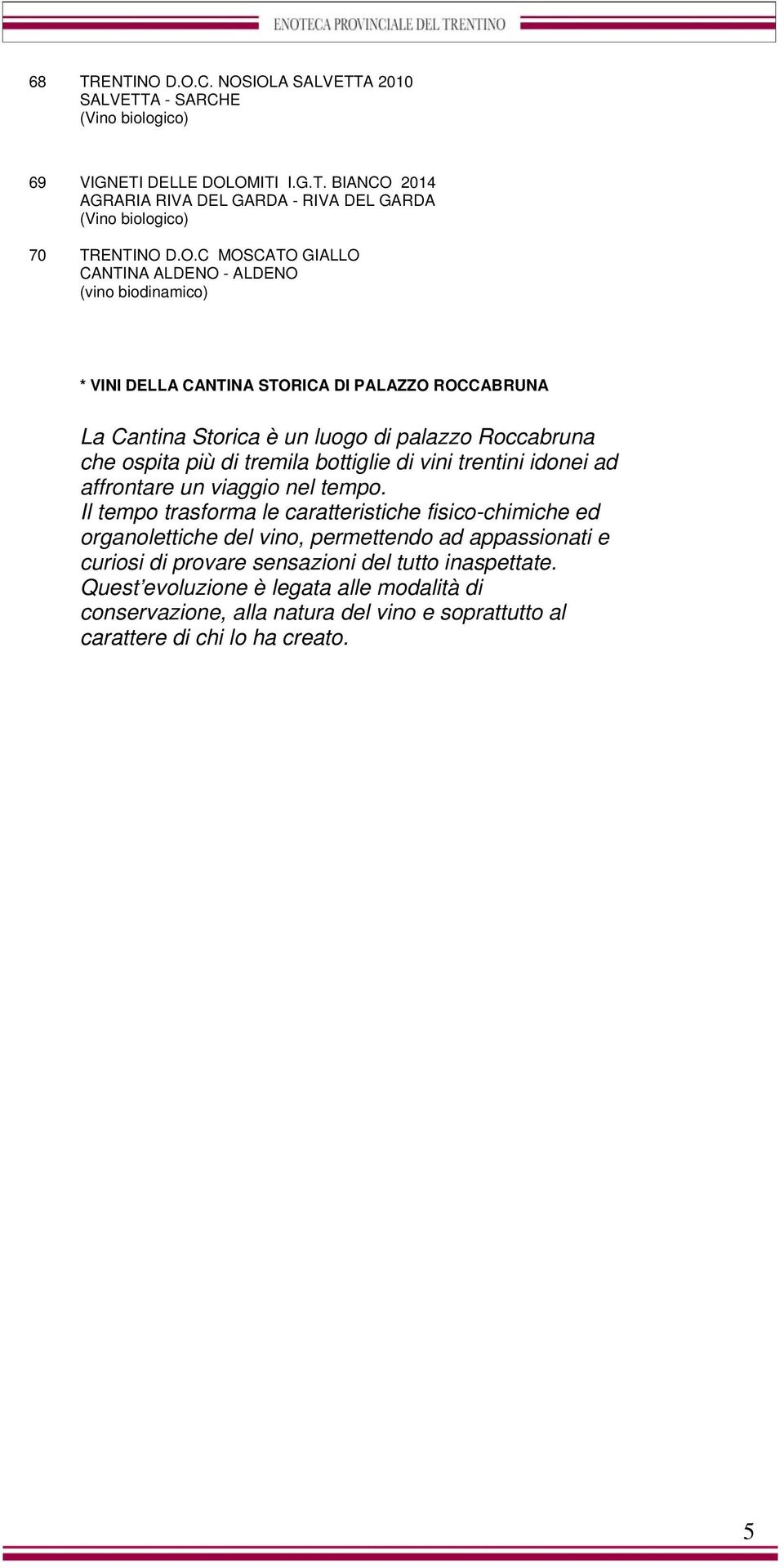 biodinamico) * VINI DELLA CANTINA STORICA DI PALAZZO ROCCABRUNA La Cantina Storica è un luogo di palazzo Roccabruna che ospita più di tremila bottiglie di vini trentini