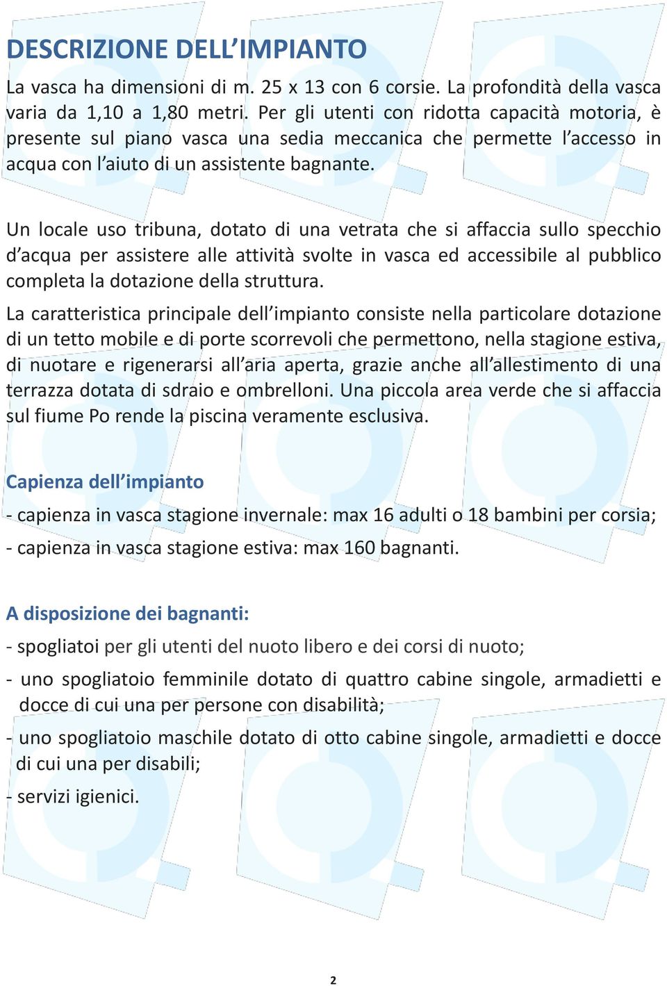 Un locale uso tribuna, dotato di una vetrata che si affaccia sullo specchio d acqua per assistere alle attività svolte in vasca ed accessibile al pubblico completa la dotazione della struttura.