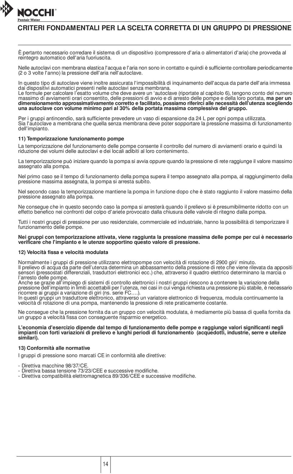 Nelle autoclavi con membrana elastica l'acqua e l'aria non sono in contatto e quindi è sufficiente controllare periodicamente (2 o 3 volte l'anno) la pressione dell'aria nell'autoclave.