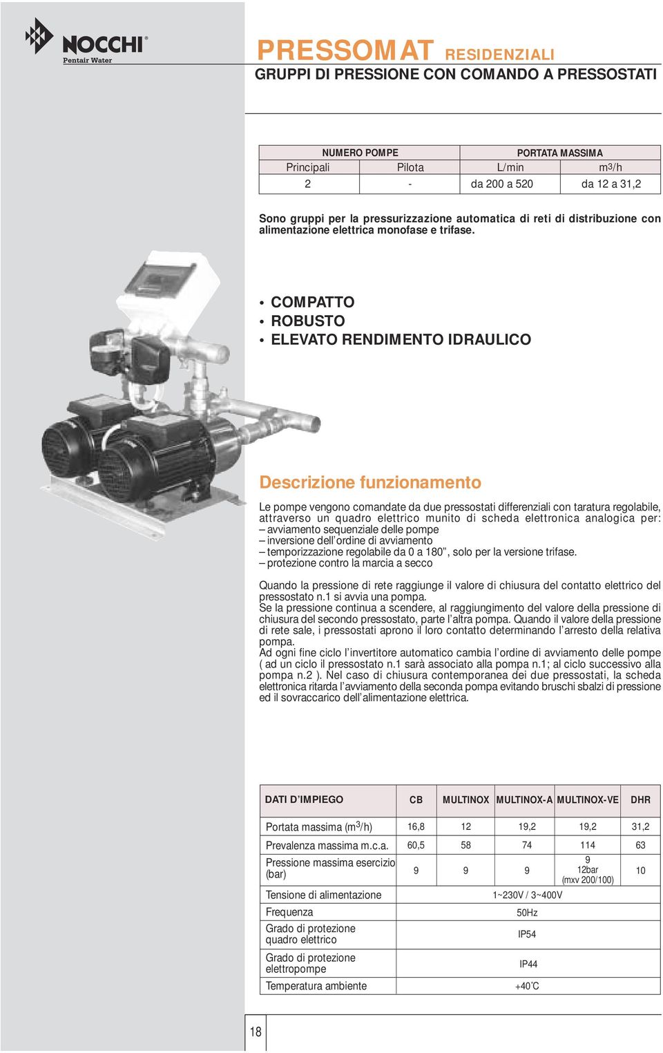 COMPATTO ROBUSTO ELEVATO RENDIMENTO IDRAULICO Descrizione funzionamento Le pompe vengono comandate da due pressostati differenziali con taratura regolabile, attraverso un quadro elettrico munito di