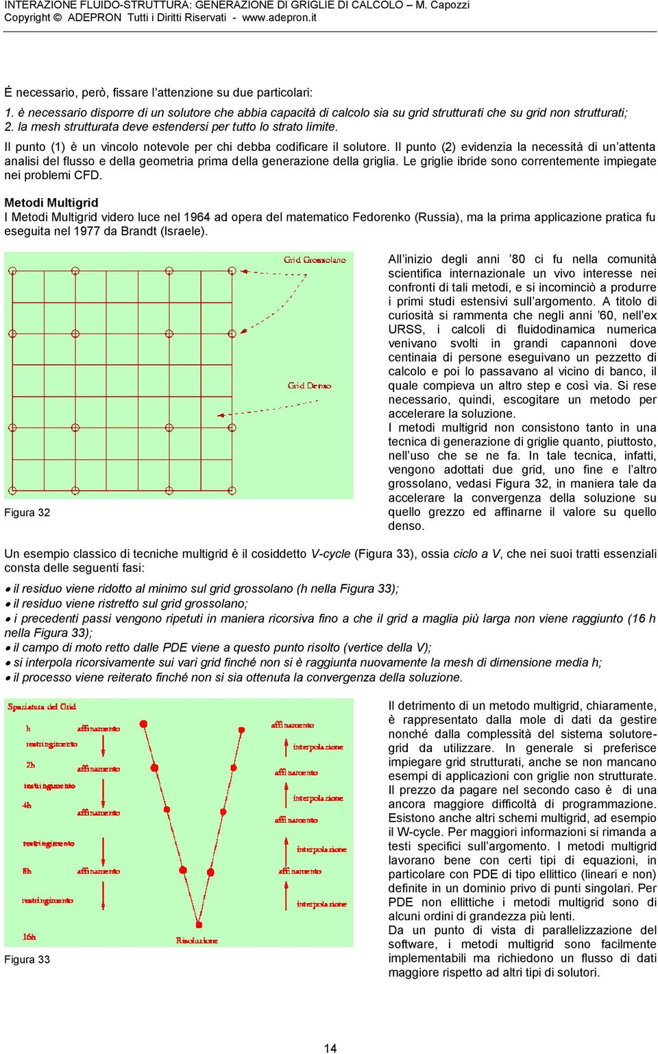 Il punto (2) evidenzia la necessità di un attenta analisi del flusso e della geometria prima della generazione della griglia. Le griglie ibride sono correntemente impiegate nei problemi CFD.