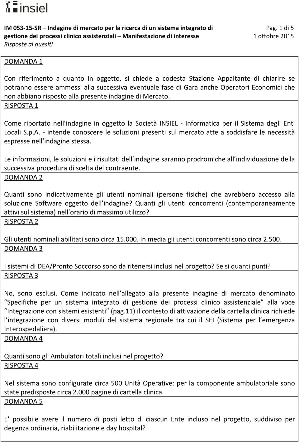 Le informazioni, le soluzioni e i risultati dell indagine saranno prodromiche all individuazione della successiva procedura di scelta del contraente.