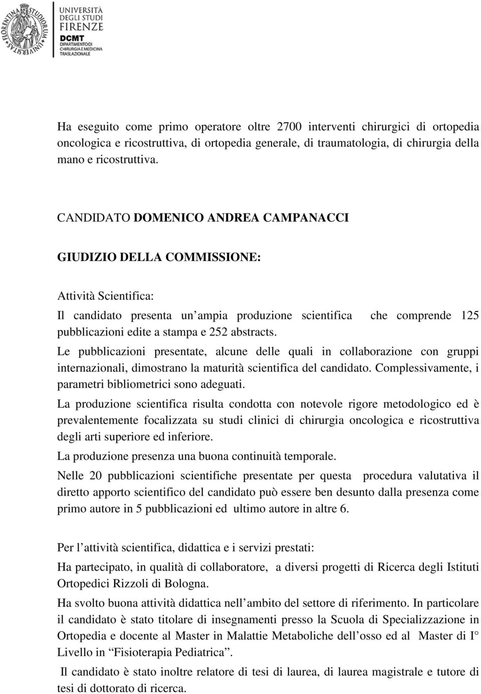 Le pubblicazioni presentate, alcune delle quali in collaborazione con gruppi internazionali, dimostrano la maturità scientifica del candidato.