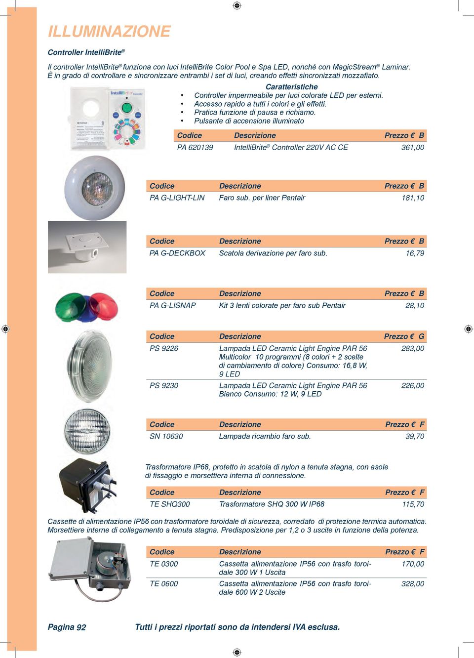 Accesso rapido a tutti i colori e gli effetti. Pratica funzione di pausa e richiamo. Pulsante di accensione illuminato PA 620139 IntelliBrite Controller 220V AC CE 361,00 PA G-LIGHT-LIN Faro sub.