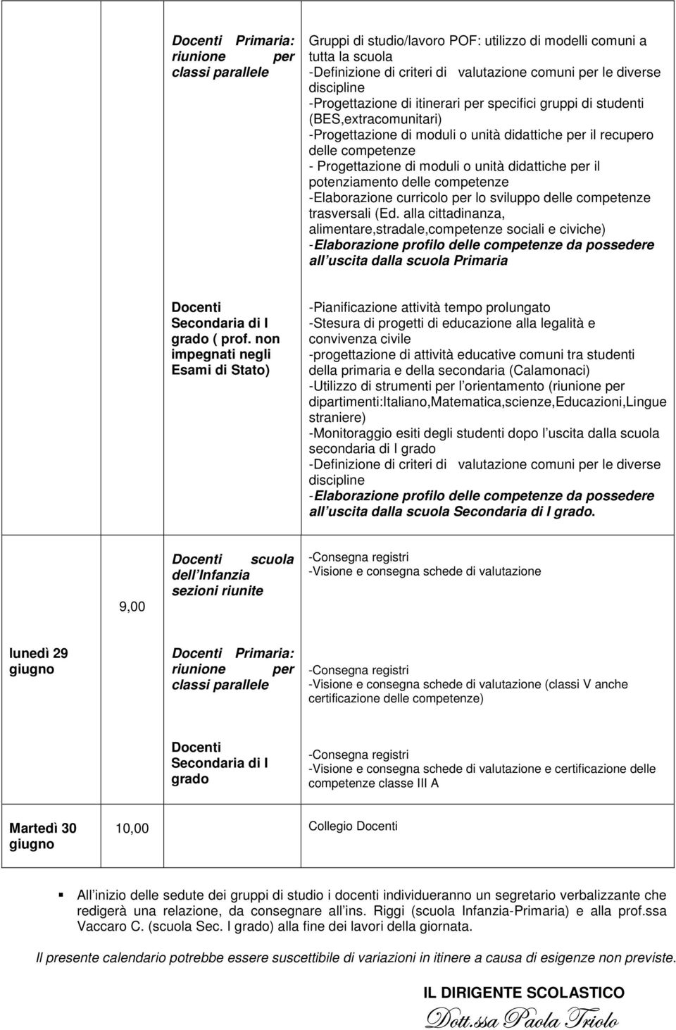 -Visione e consegna schede di valutazione e certificazione delle competenze classe III A Martedì 30 10,00 Collegio All inizio delle sedute dei gruppi di studio i docenti individueranno un segretario