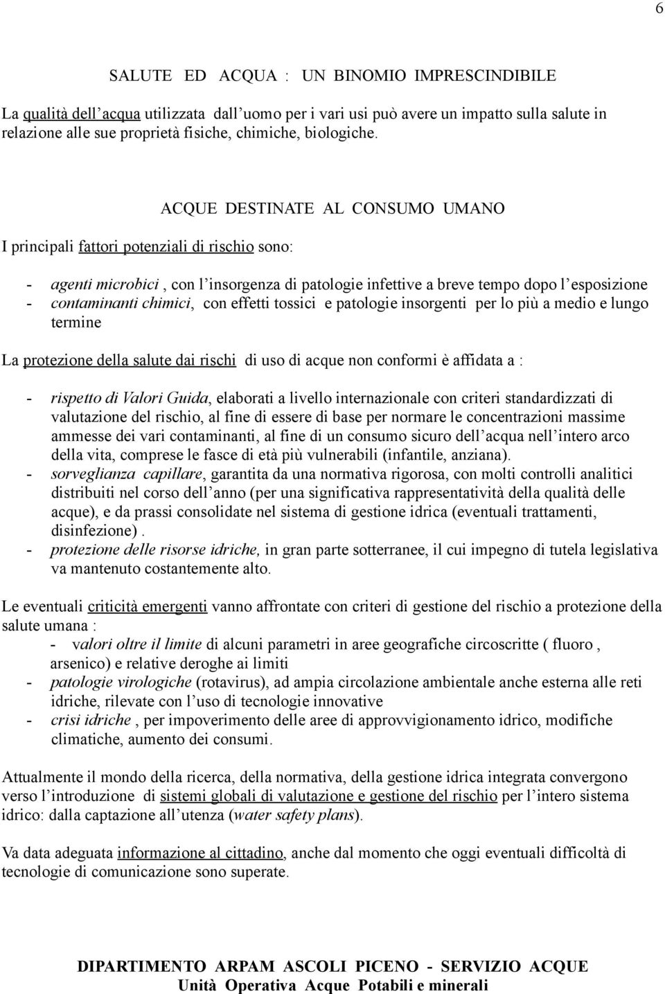 I principali fattori potenziali di rischio sono: ACQUE DESTINATE AL CONSUMO UMANO - agenti microbici, con l insorgenza di patologie infettive a breve tempo dopo l esposizione - contaminanti chimici,